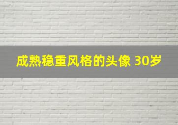 成熟稳重风格的头像 30岁